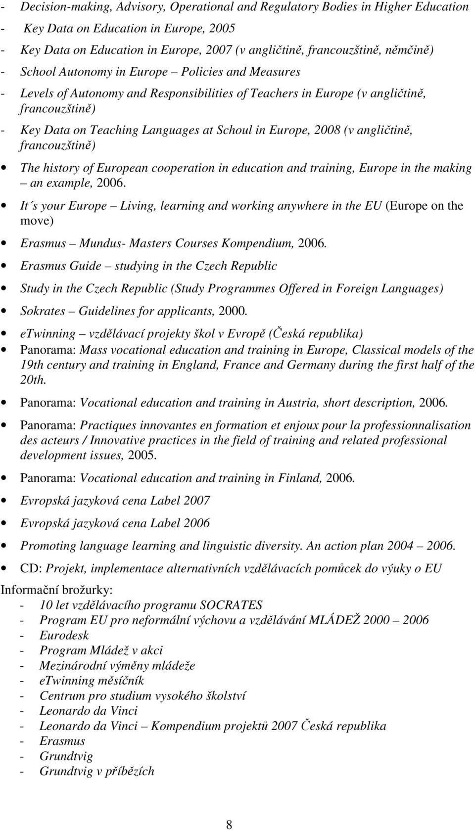 Europe, 2008 (v angličtině, francouzštině) The history of European cooperation in education and training, Europe in the making an example, 2006.