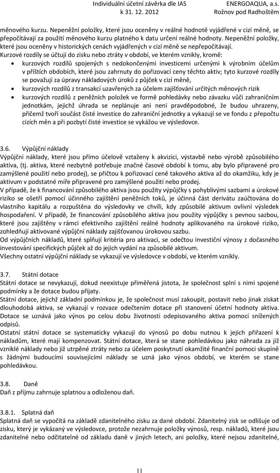 Kurzové rozdíly se účtují do zisku nebo ztráty v období, ve kterém vznikly, kromě: kurzových rozdílů spojených s nedokončenými investicemi určenými k výrobním účelům v příštích obdobích, které jsou