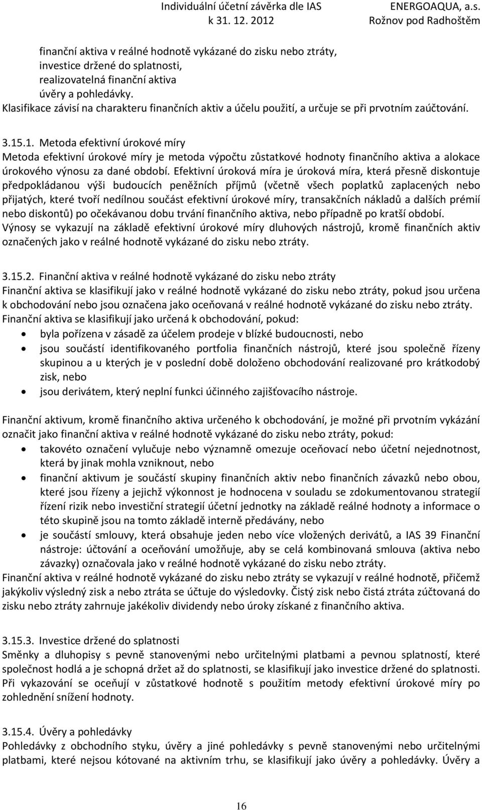 .1. Metoda efektivní úrokové míry Metoda efektivní úrokové míry je metoda výpočtu zůstatkové hodnoty finančního aktiva a alokace úrokového výnosu za dané období.