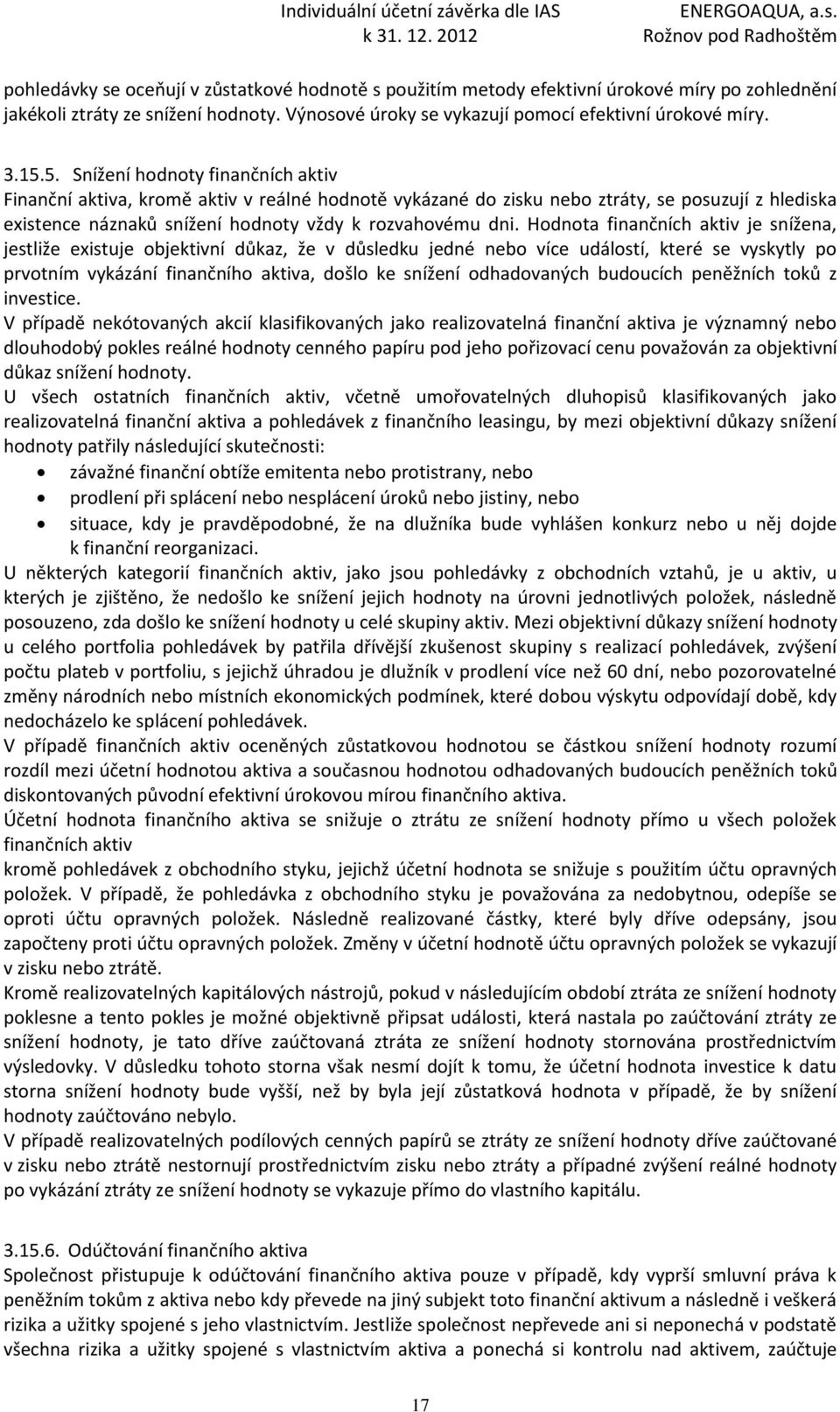 Hodnota finančních aktiv je snížena, jestliže existuje objektivní důkaz, že v důsledku jedné nebo více událostí, které se vyskytly po prvotním vykázání finančního aktiva, došlo ke snížení
