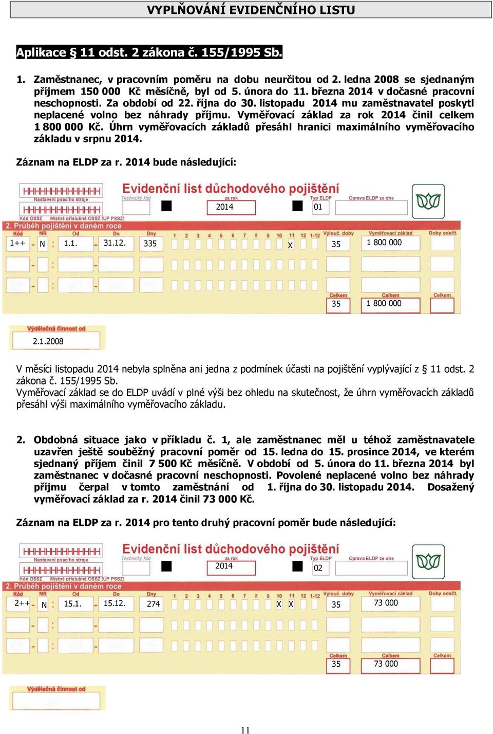 Vyměřovací základ za rok činil celkem 1 800 000 Kč. Úhrn vyměřovacích základů přesáhl hranici maximálního vyměřovacího základu v srpnu. Záznam na ELDP za r. bude následující: 01 1++ N 1.1. 31.12.