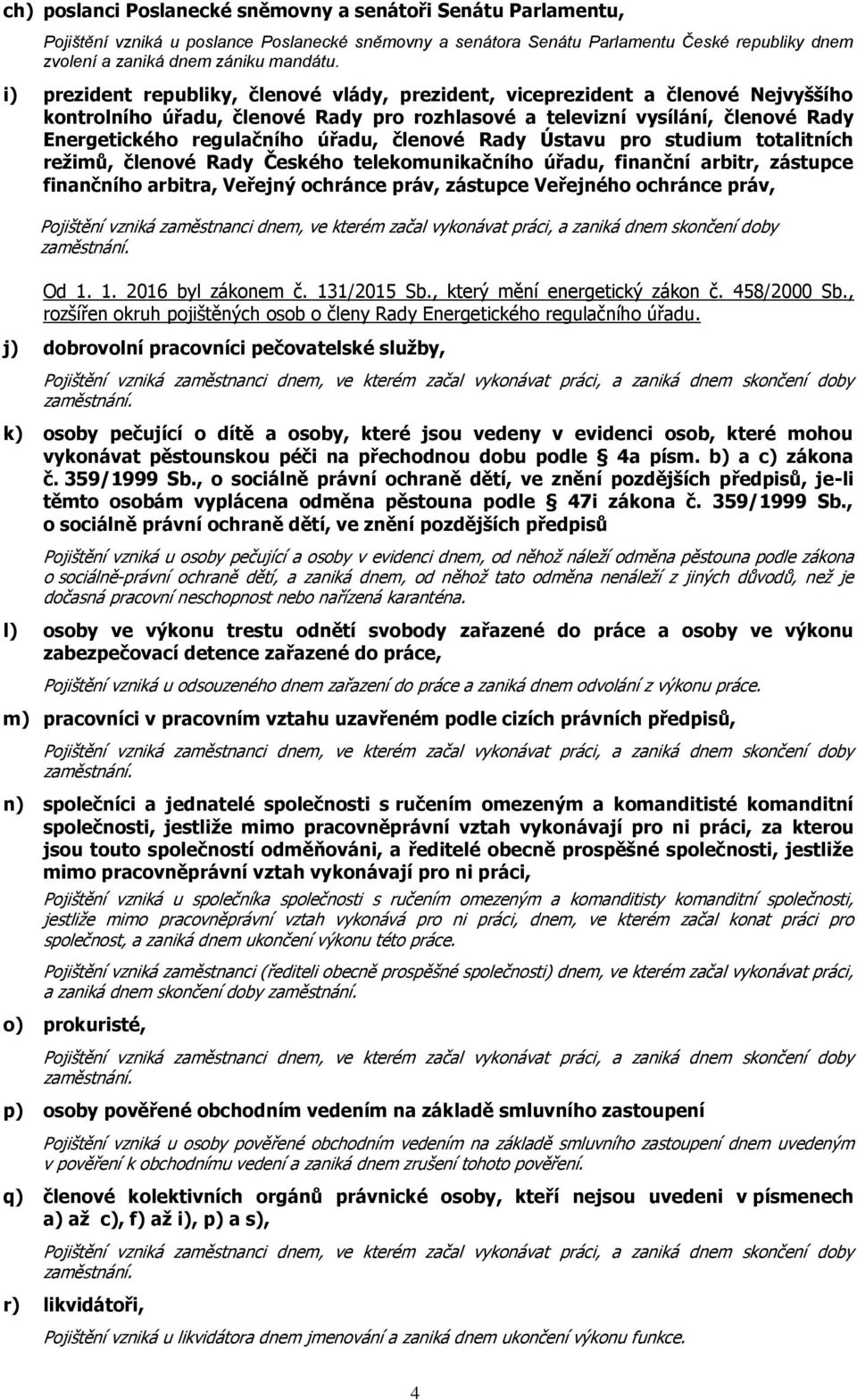 členové Rady Ústavu pro studium totalitních režimů, členové Rady Českého telekomunikačního úřadu, finanční arbitr, zástupce finančního arbitra, Veřejný ochránce práv, zástupce Veřejného ochránce