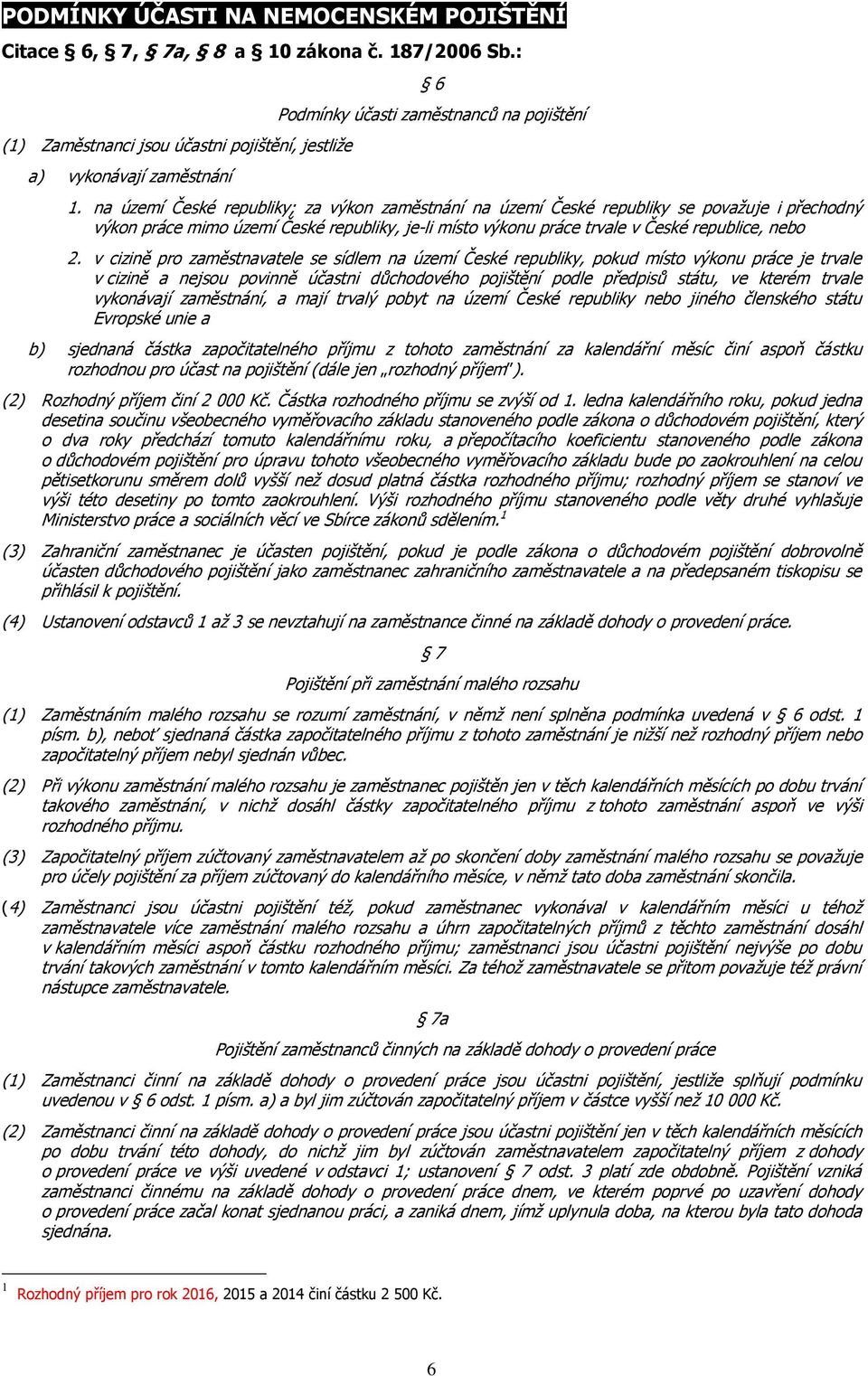 na území České republiky; za výkon zaměstnání na území České republiky se považuje i přechodný výkon práce mimo území České republiky, je-li místo výkonu práce trvale v České republice, nebo 2.