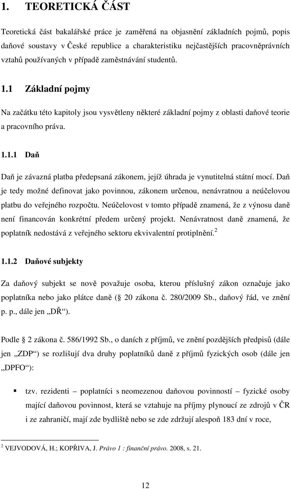 Daň je tedy možné definovat jako povinnou, zákonem určenou, nenávratnou a neúčelovou platbu do veřejného rozpočtu.