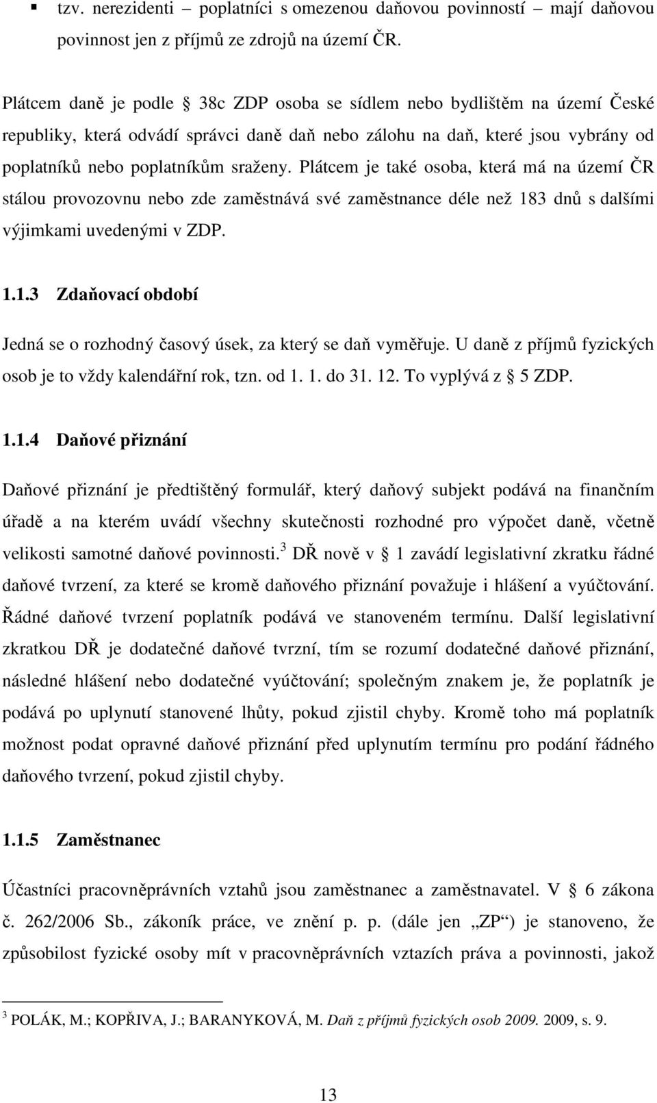 Plátcem je také osoba, která má na území ČR stálou provozovnu nebo zde zaměstnává své zaměstnance déle než 183 dnů s dalšími výjimkami uvedenými v ZDP. 1.1.3 Zdaňovací období Jedná se o rozhodný časový úsek, za který se daň vyměřuje.