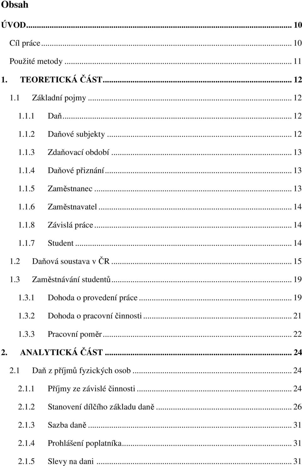 3 Zaměstnávání studentů... 19 1.3.1 Dohoda o provedení práce... 19 1.3.2 Dohoda o pracovní činnosti... 21 1.3.3 Pracovní poměr... 22 2. ANALYTICKÁ ČÁST... 24 2.