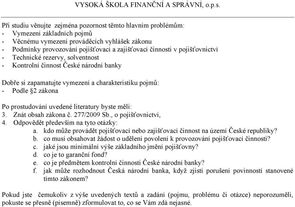 byste měli: 3. Znát obsah zákona č. 277/2009 Sb., o pojišťovnictví, 4. Odpovědět především na tyto otázky: a. kdo může provádět pojišťovací nebo zajišťovací činnost na území České republiky? b.