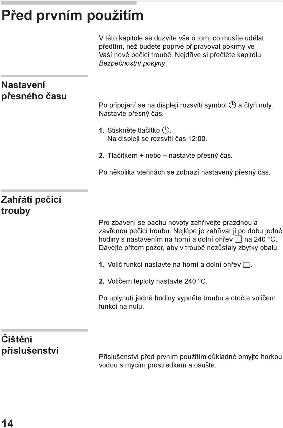 Tlačítkem + nebo nastavte přesný čas. Po několika vteřinách se zobrazí nastavený přesný čas. Zahřátí pečicí trouby Pro zbavení se pachu novoty zahřívejte prázdnou a zavřenou pečicí troubu.