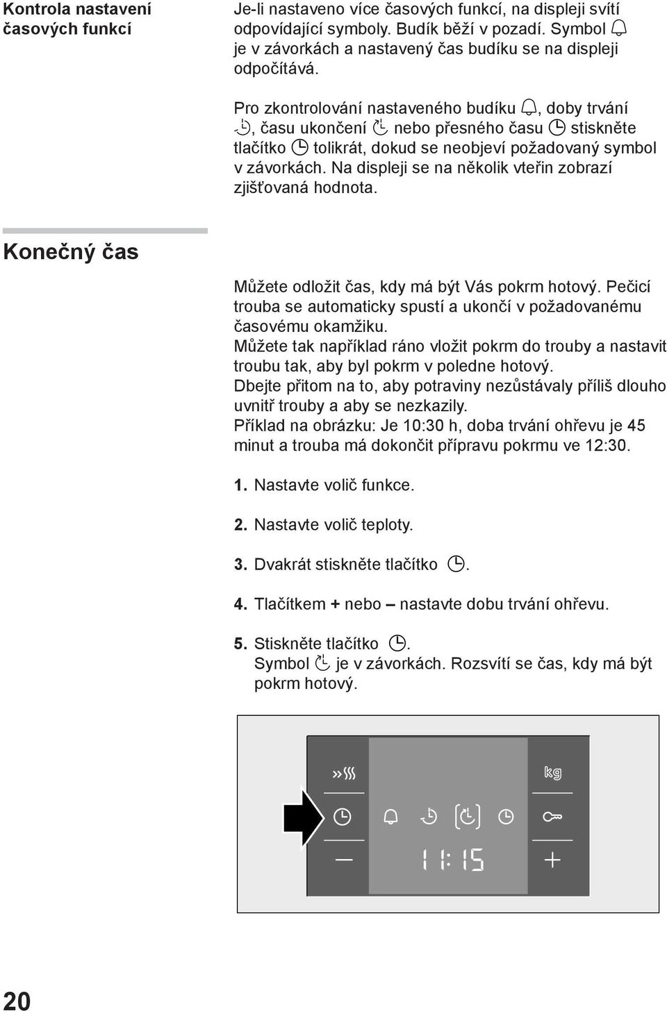 Pro zkontrolování nastaveného budíku, doby trvání, času ukončení nebo přesného času stiskněte tlačítko tolikrát, dokud se neobjeví požadovaný symbol v závorkách.
