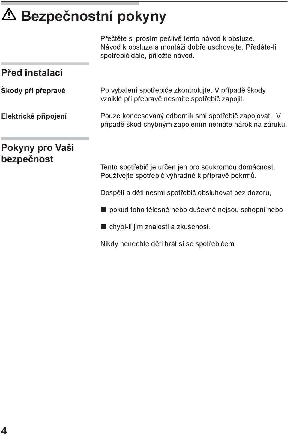 Pouze koncesovaný odborník smí spotřebič zapojovat. V případě škod chybným zapojením nemáte nárok na záruku.