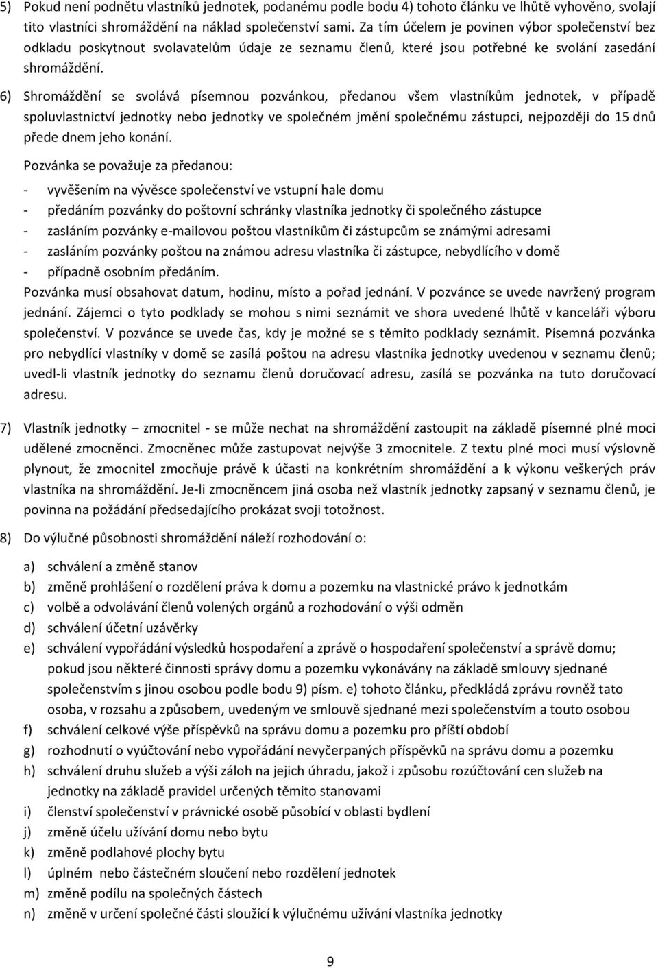 6) Shromáždění se svolává písemnou pozvánkou, předanou všem vlastníkům jednotek, v případě spoluvlastnictví jednotky nebo jednotky ve společném jmění společnému zástupci, nejpozději do 15 dnů přede