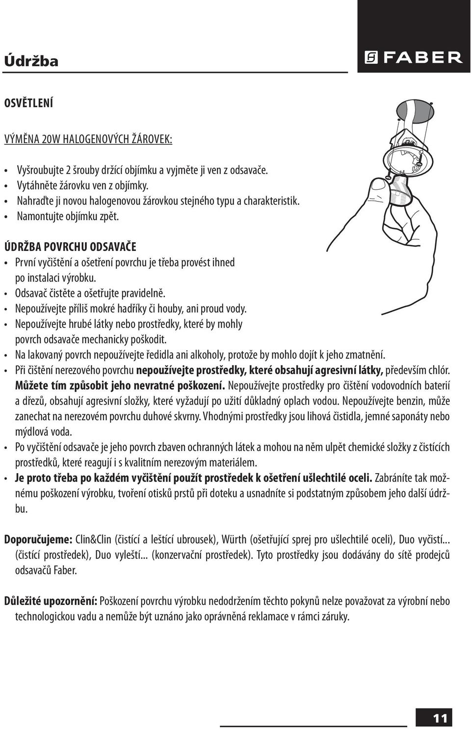 Odsavač čistěte a ošetřujte pravidelně. Nepoužívejte příliš mokré hadříky či houby, ani proud vody. Nepoužívejte hrubé látky nebo prostředky, které by mohly povrch odsavače mechanicky poškodit.