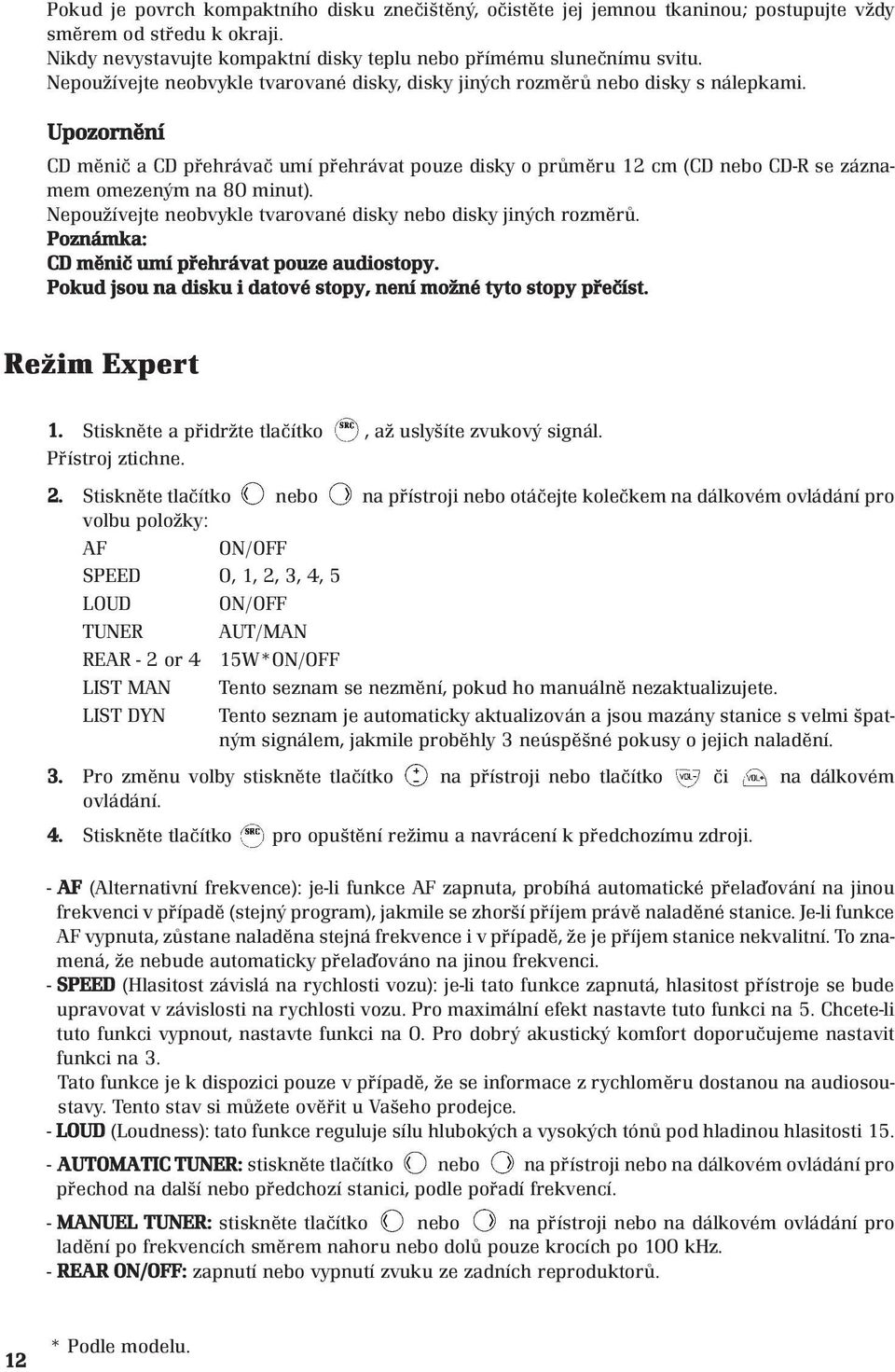 Upozornění CD měnič a CD přehrávač umí přehrávat pouze disky o průměru 12 cm (CD nebo CD-R se záznamem omezeným na 80 minut). Nepoužívejte neobvykle tvarované disky nebo disky jiných rozměrů.