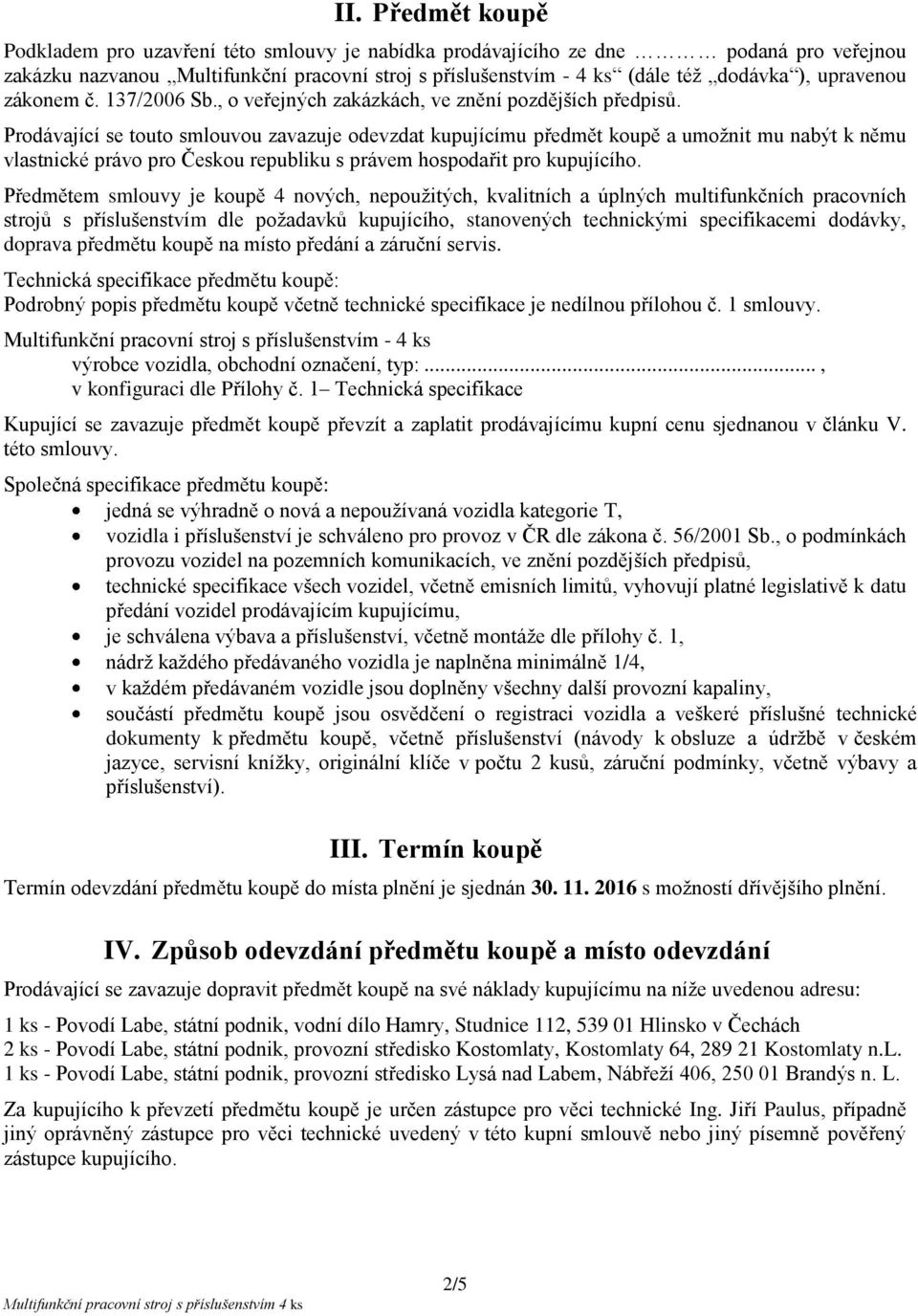 Prodávající se touto smlouvou zavazuje odevzdat kupujícímu předmět koupě a umožnit mu nabýt k němu vlastnické právo pro Českou republiku s právem hospodařit pro kupujícího.