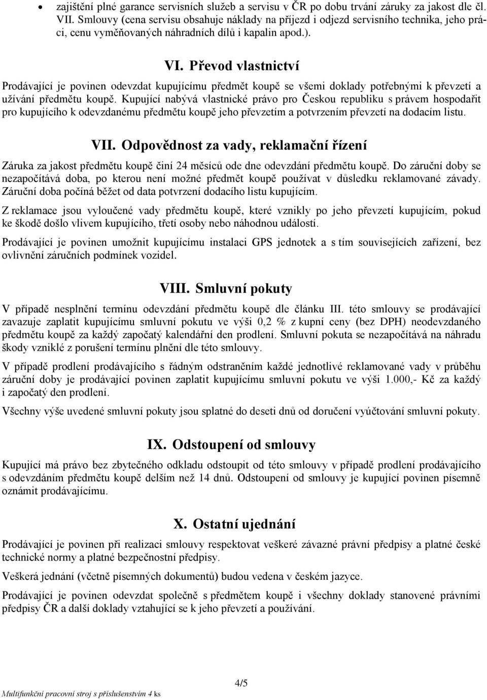 Převod vlastnictví Prodávající je povinen odevzdat kupujícímu předmět koupě se všemi doklady potřebnými k převzetí a užívání předmětu koupě.