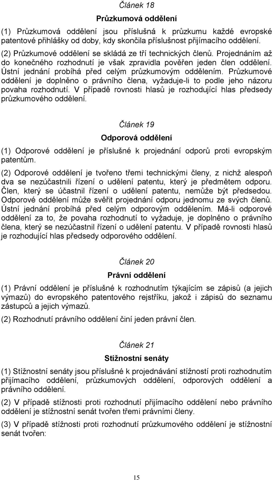 Ústní jednání probíhá před celým průzkumovým oddělením. Průzkumové oddělení je doplněno o právního člena, vyžaduje-li to podle jeho názoru povaha rozhodnutí.