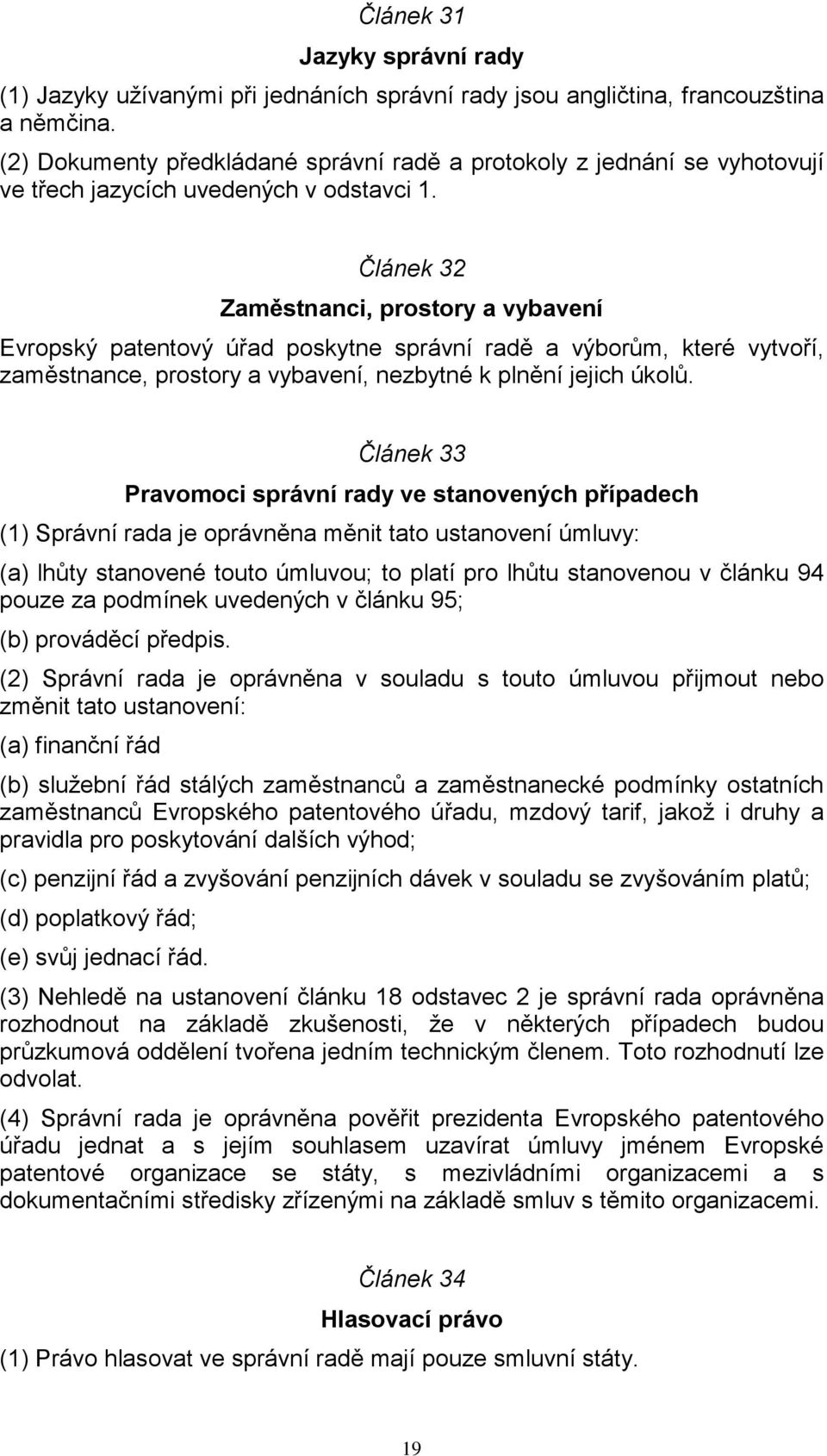 Článek 32 Zaměstnanci, prostory a vybavení Evropský patentový úřad poskytne správní radě a výborům, které vytvoří, zaměstnance, prostory a vybavení, nezbytné k plnění jejich úkolů.