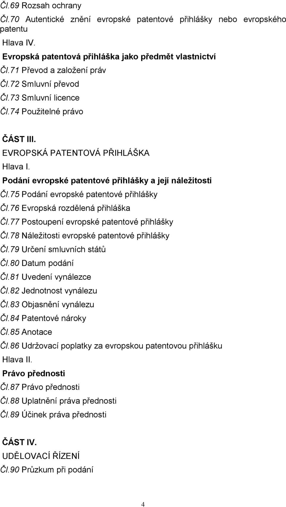 75 Podání evropské patentové přihlášky Čl.76 Evropská rozdělená přihláška Čl.77 Postoupení evropské patentové přihlášky Čl.78 Náležitosti evropské patentové přihlášky Čl.79 Určení smluvních států Čl.