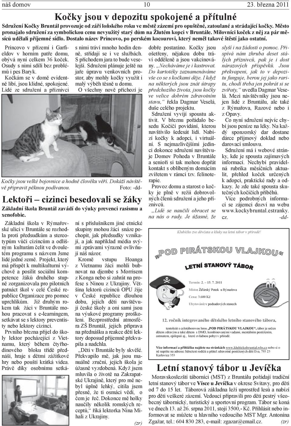 Dostalo název Princovo, po perském kocourovi, který neměl takové štěstí jako ostatní. Princovo v přízemí i Garfieldov v horním patře domu, obývá nyní celkem 36 koček.