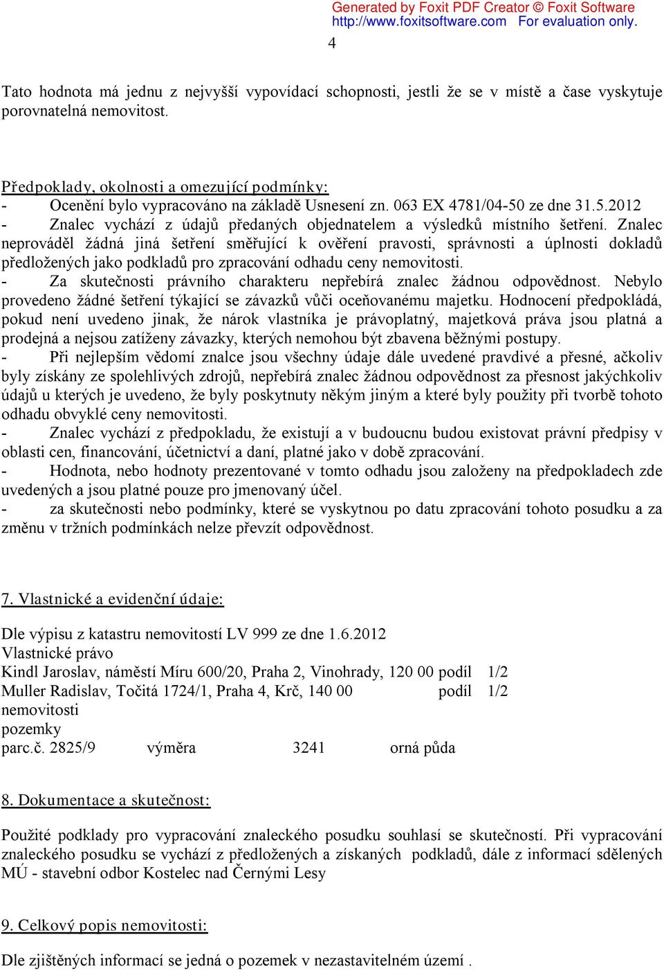 Znalec neprováděl žádná jiná šetření směřující k ověření pravosti, správnosti a úplnosti dokladů předložených jako podkladů pro zpracování odhadu ceny nemovitosti.