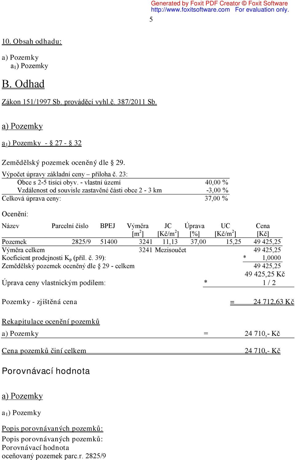 - vlastní území Vzdálenost od souvisle zastavěné části obce 2-3 km Celková úprava ceny: 40,00 % -3,00 % 37,00 % Ocenění: Název Parcelní číslo BPEJ Výměra JC Úprava 2 2 [m ] [Kč/m ] [%] 3241 11,13