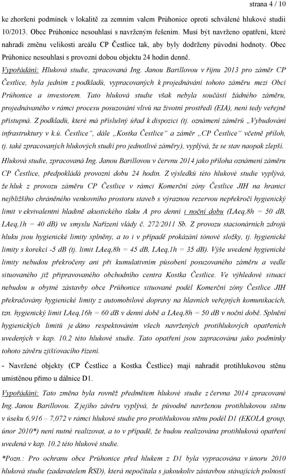 Vypořádání: Hluková studie, zpracovaná Ing. Janou Barillovou v říjnu 2013 pro záměr CP Čestlice, byla jedním z podkladů, vypracovaných k projednávání tohoto záměru mezi Obcí Průhonice a investorem.