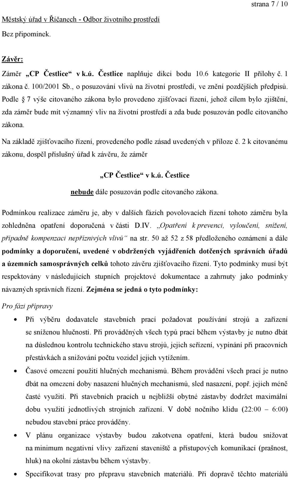 Podle 7 výše citovaného zákona bylo provedeno zjišťovací řízení, jehož cílem bylo zjištění, zda záměr bude mít významný vliv na životní prostředí a zda bude posuzován podle citovaného zákona.