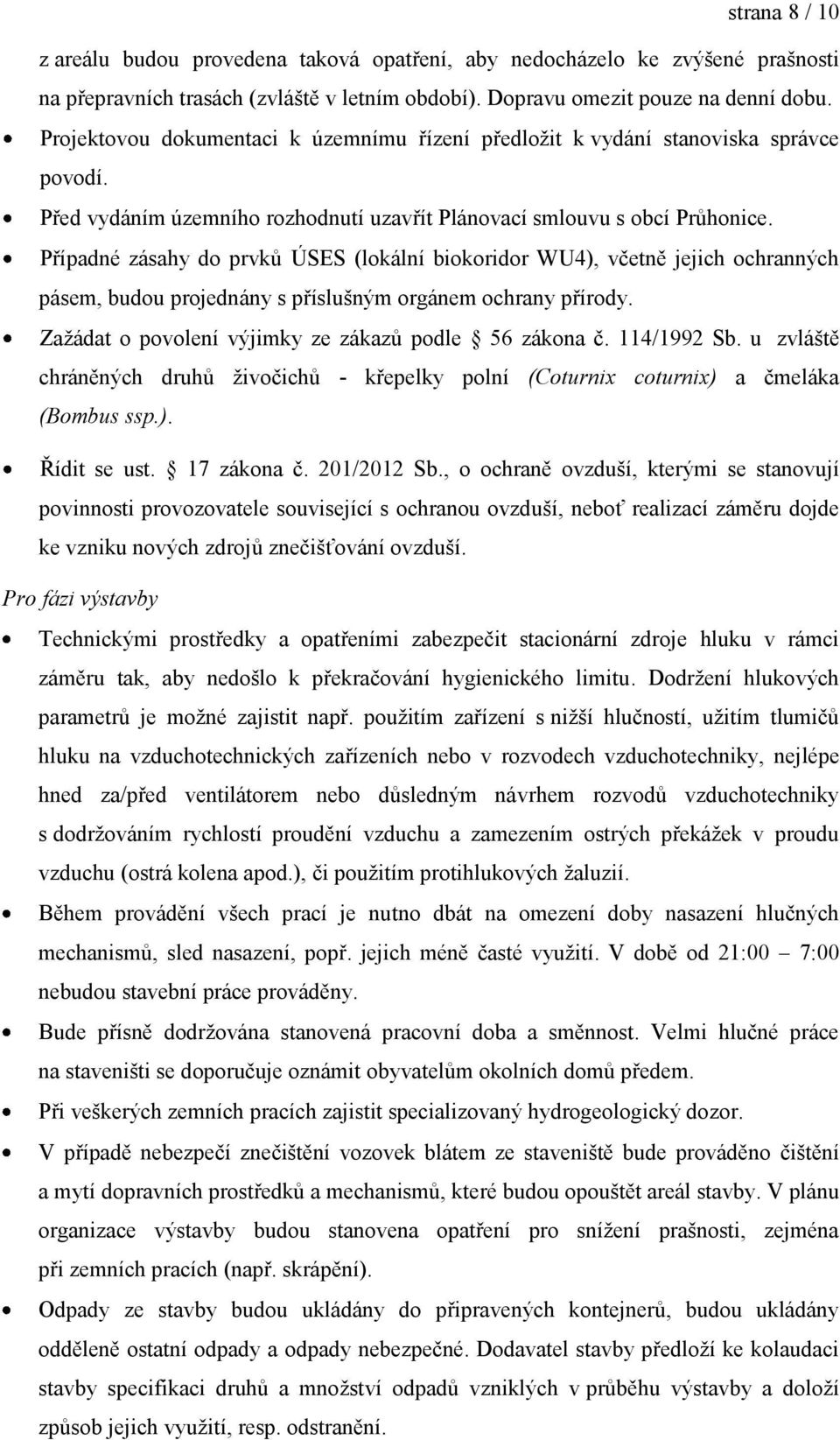 Případné zásahy do prvků ÚSES (lokální biokoridor WU4), včetně jejich ochranných pásem, budou projednány s příslušným orgánem ochrany přírody. Zažádat o povolení výjimky ze zákazů podle 56 zákona č.