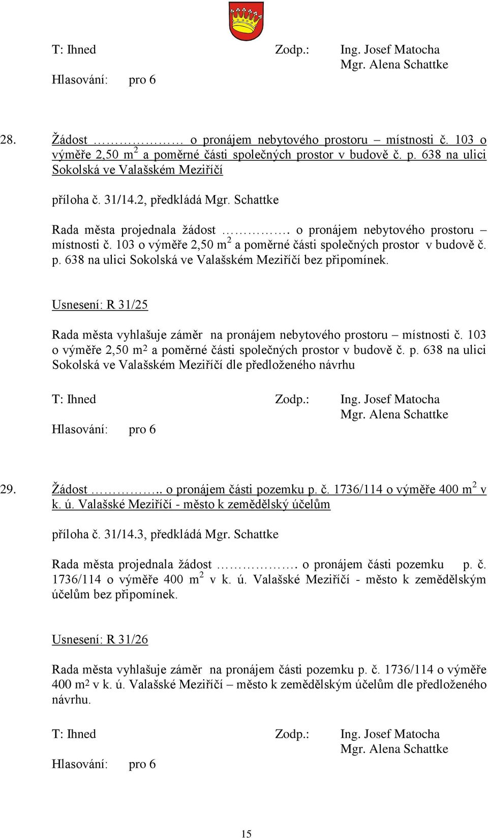 Usnesení: R 31/25 Rada města vyhlašuje záměr na pronájem nebytového prostoru místnosti č. 103 o výměře 2,50 m 2 a poměrné části společných prostor v budově č. p. 638 na ulici Sokolská ve Valašském Meziříčí dle předloženého návrhu 29.