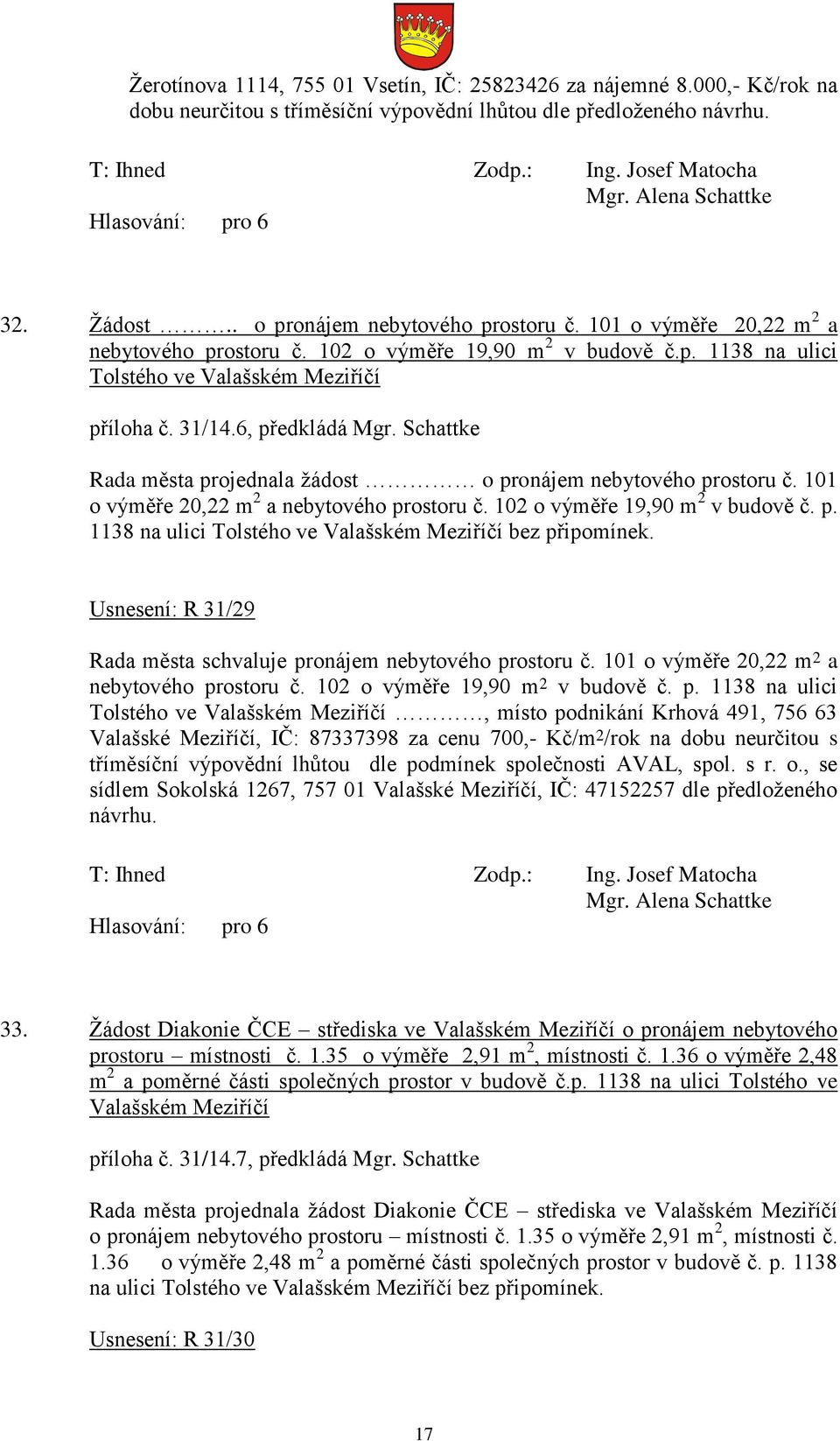 Schattke Rada města projednala žádost o pronájem nebytového prostoru č. 101 o výměře 20,22 m 2 a nebytového prostoru č. 102 o výměře 19,90 m 2 v budově č. p. 1138 na ulici Tolstého ve Valašském Meziříčí bez připomínek.