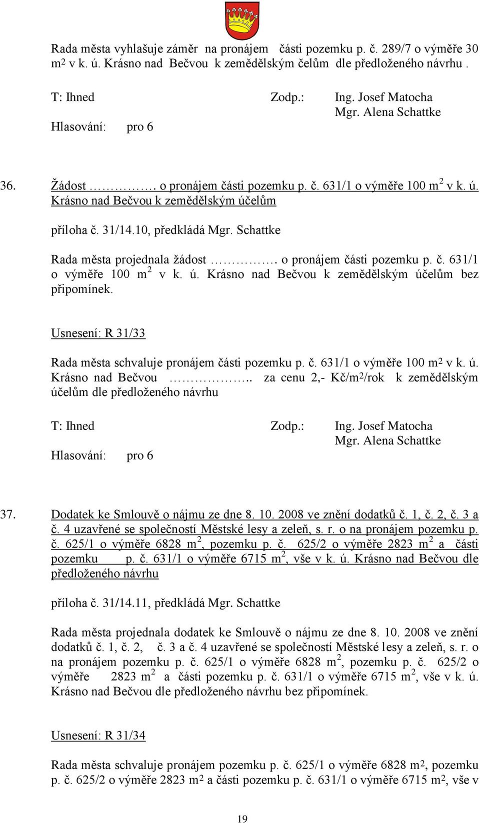 Usnesení: R 31/33 Rada města schvaluje pronájem části pozemku p. č. 631/1 o výměře 100 m 2 v k. ú. Krásno nad Bečvou.. za cenu 2,- Kč/m 2 /rok k zemědělským účelům dle předloženého návrhu 37.