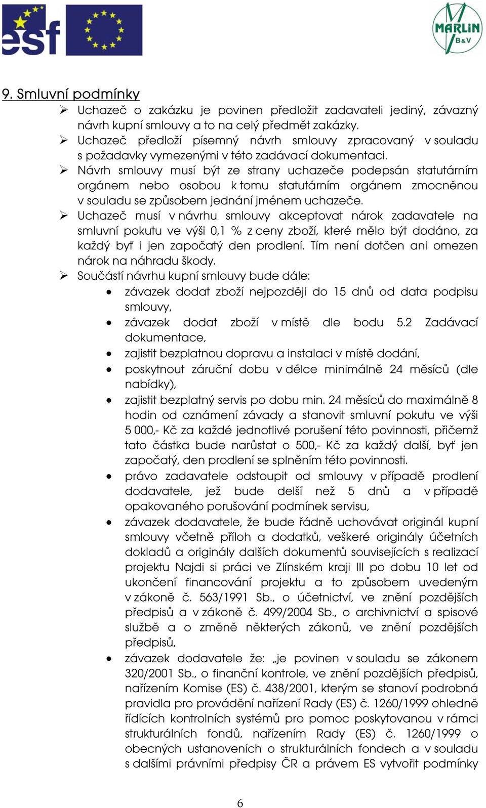Návrh smlouvy musí být ze strany uchazeče podepsán statutárním orgánem nebo osobou k tomu statutárním orgánem zmocněnou v souladu se způsobem jednání jménem uchazeče.
