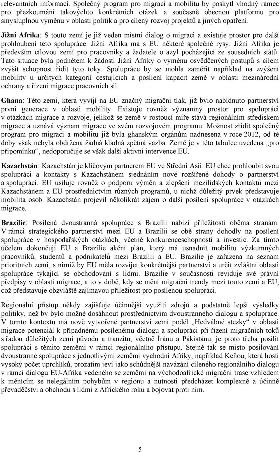 projektů a jiných opatření. Jižní Afrika: S touto zemí je již veden místní dialog o migraci a existuje prostor pro další prohloubení této spolupráce. Jižní Afrika má s EU některé společné rysy.