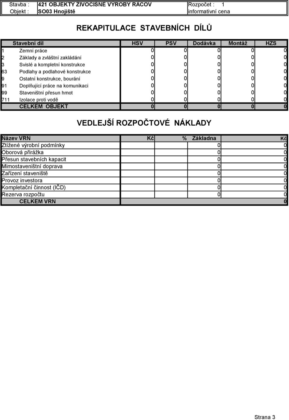 komunikaci 0 0 0 0 0 99 Staveništní přesun hmot 0 0 0 0 0 711 Izolace proti vodě 0 0 0 0 0 CELKEM OBJEKT 0 0 0 0 0 VEDLEJŠÍ ROZPOČTOVÉ NÁKLADY Název VRN Kč % Základna Kč Ztížené výrobní