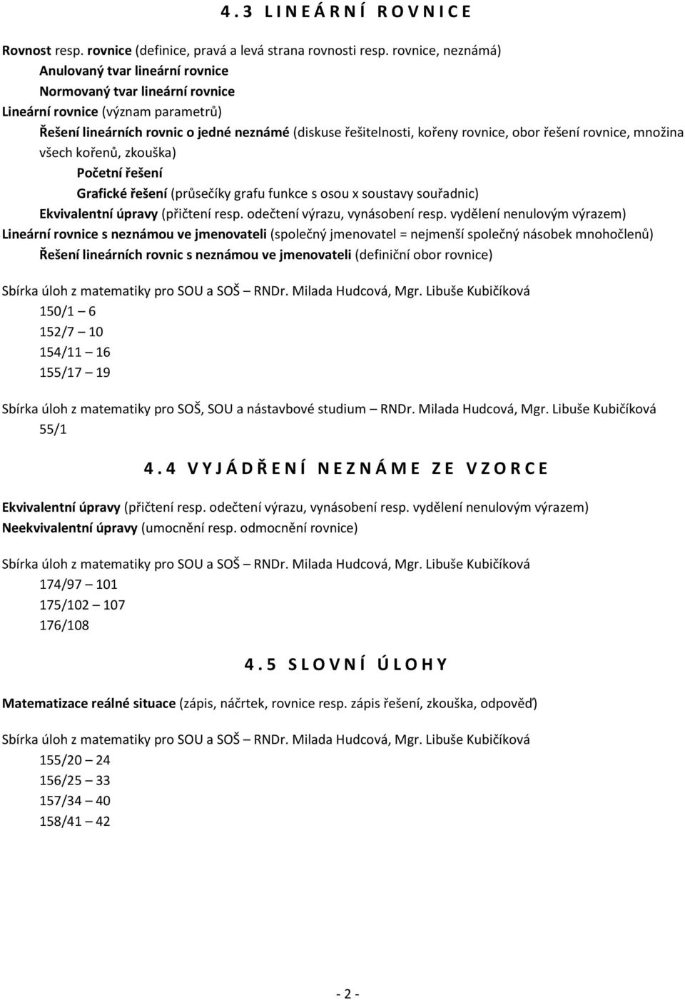 obor řešení rovnice, množina všech kořenů, zkouška) Grafické řešení (průsečíky grafu funkce s osou x soustavy souřadnic) Ekvivalentní úpravy (přičtení resp. odečtení výrazu, vynásobení resp.