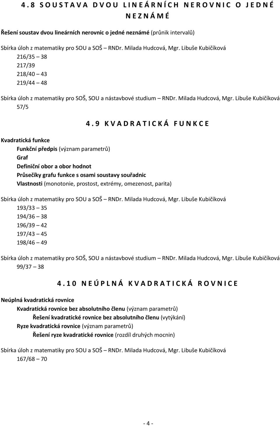 9 K V A D R A T I C K Á F U N K CE Kvadratická funkce Funkční předpis (význam parametrů) Graf Definiční obor a obor hodnot Průsečíky grafu funkce s osami soustavy souřadnic Vlastnosti (monotonie,