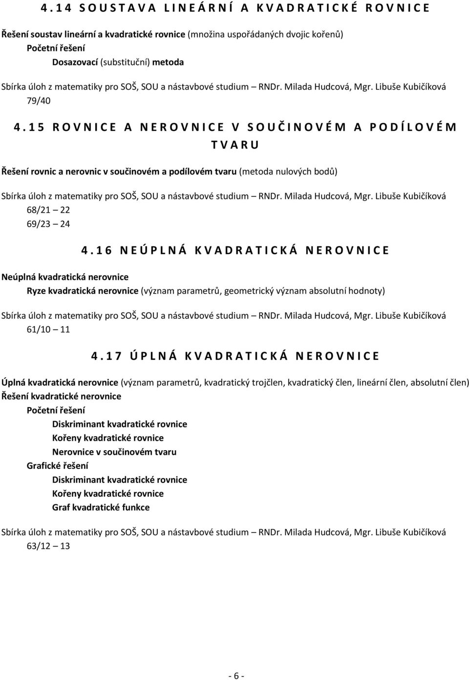 1 6 N E Ú P L N Á K V A D R A T I C K Á N E R O V N I C E Neúplná kvadratická nerovnice Ryze kvadratická nerovnice (význam parametrů, geometrický význam absolutní hodnoty) 61/10 11 4.