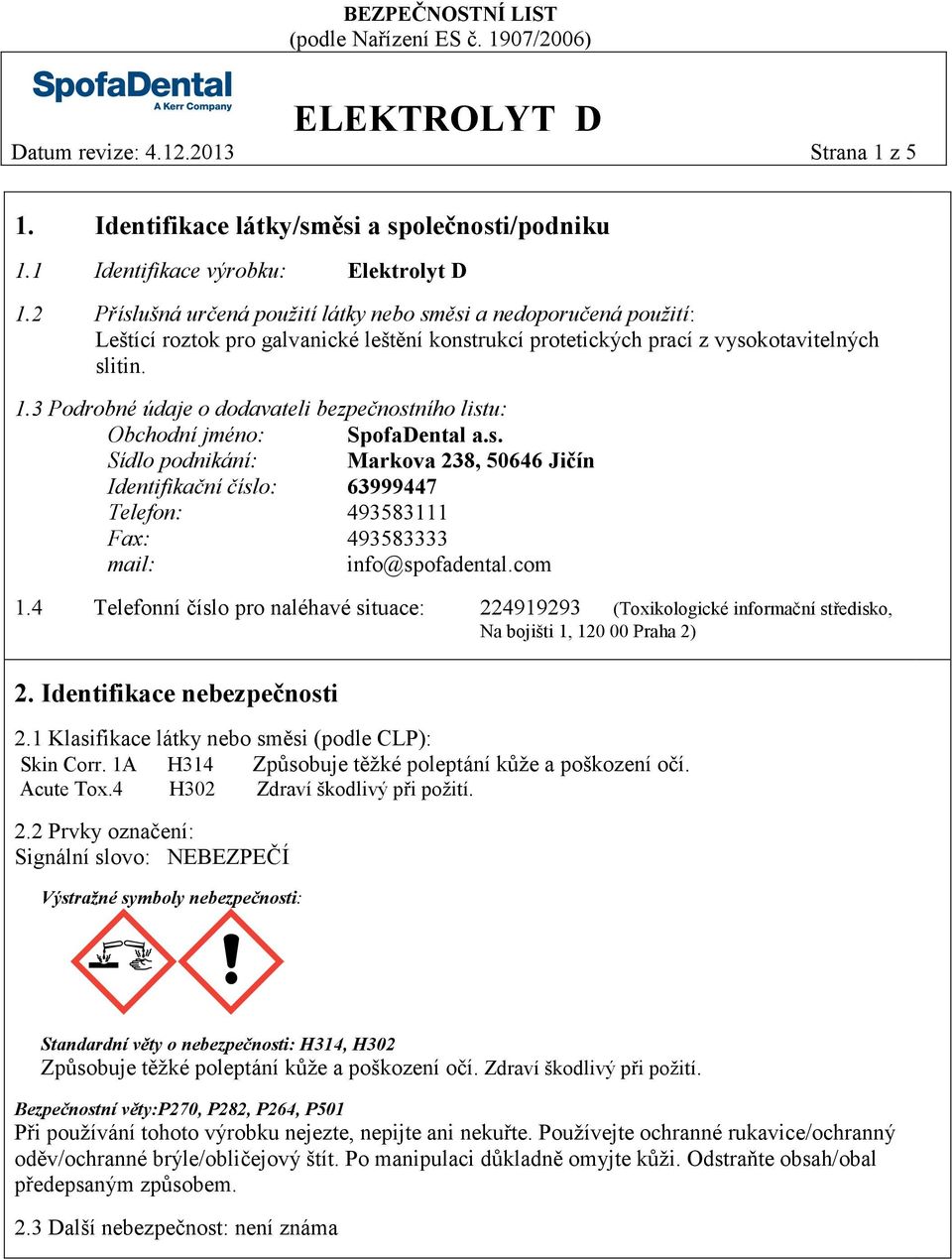 3 Podrobné údaje o dodavateli bezpečnostního listu: Obchodní jméno: SpofaDental a.s. Sídlo podnikání: Markova 238, 50646 Jičín Identifikační číslo: 63999447 Telefon: 493583111 Fax: 493583333 mail: info@spofadental.