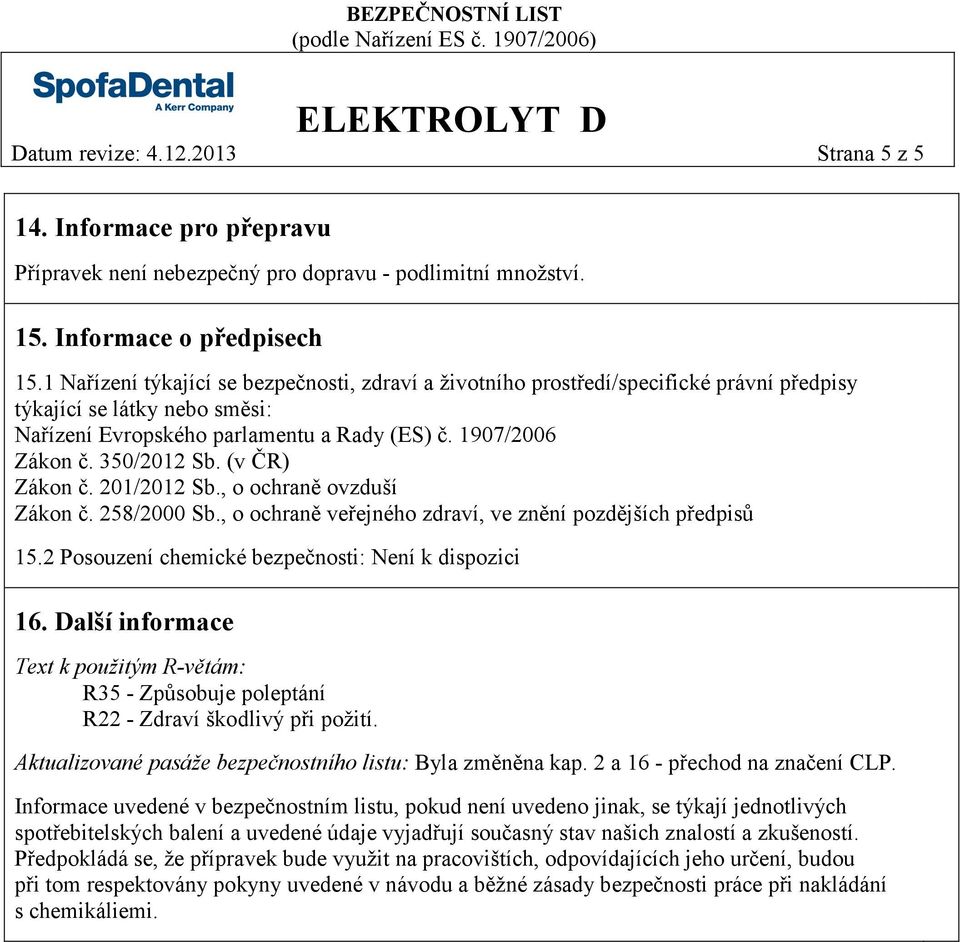 (v ČR) Zákon č. 201/2012 Sb., o ochraně ovzduší Zákon č. 258/2000 Sb., o ochraně veřejného zdraví, ve znění pozdějších předpisů 15.2 Posouzení chemické bezpečnosti: Není k dispozici 16.