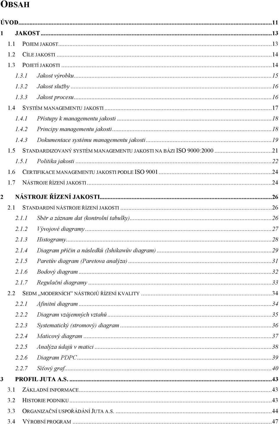 5 STANDARDIZOVANÝ SYSTÉM MANAGEMENTU JAKOSTI NA BÁZI ISO 9000:2000... 21 1.5.1 Politika jakosti... 22 1.6 CERTIFIKACE MANAGEMENTU JAKOSTI PODLE ISO 9001... 24 1.7 NÁSTROJE ŘÍZENÍ JAKOSTI.