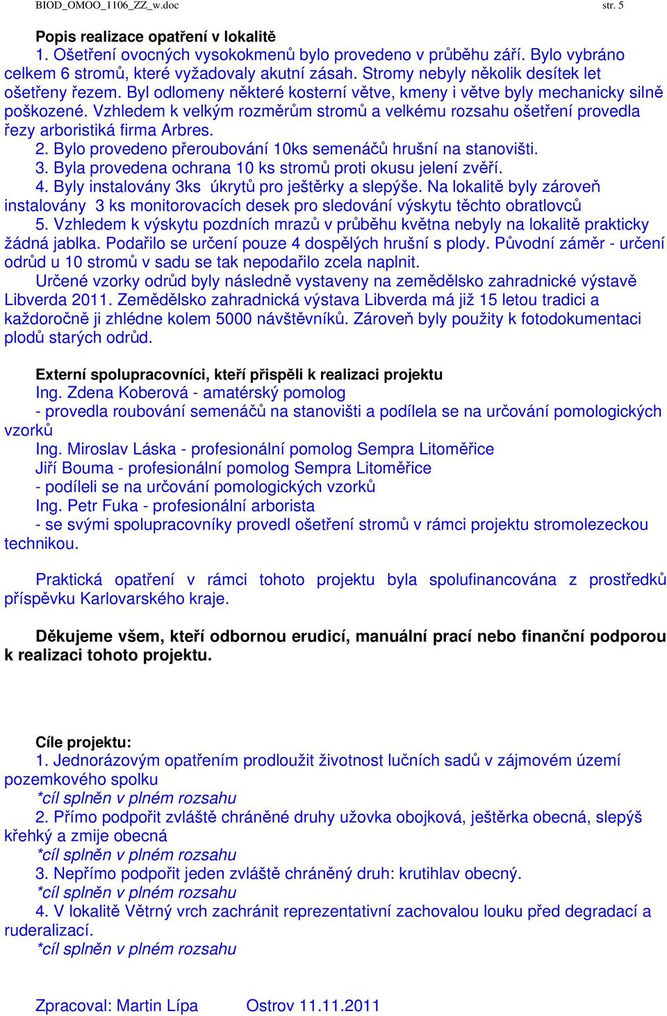 Vzhledem k velkým rozměrům stromů a velkému rozsahu ošetření provedla řezy arboristiká firma Arbres. 2. Bylo provedeno přeroubování 10ks semenáčů hrušní na stanovišti. 3.