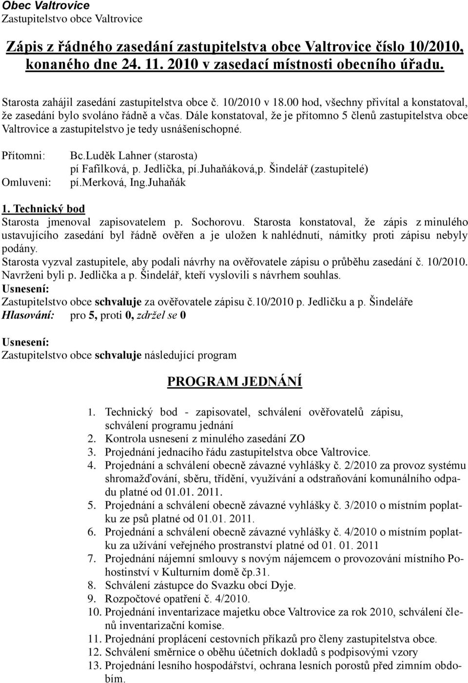 Dále konstatoval, že je přítomno 5 členů zastupitelstva obce Valtrovice a zastupitelstvo je tedy usnášeníschopné. Přítomni: Omluveni: Bc.Luděk Lahner (starosta) pí Fafílková, p. Jedlička, pí.