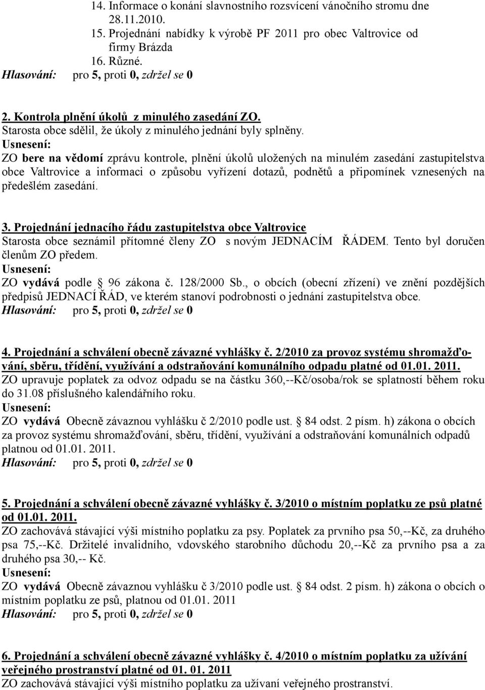 ZO bere na vědomí zprávu kontrole, plnění úkolů uložených na minulém zasedání zastupitelstva obce Valtrovice a informaci o způsobu vyřízení dotazů, podnětů a připomínek vznesených na předešlém