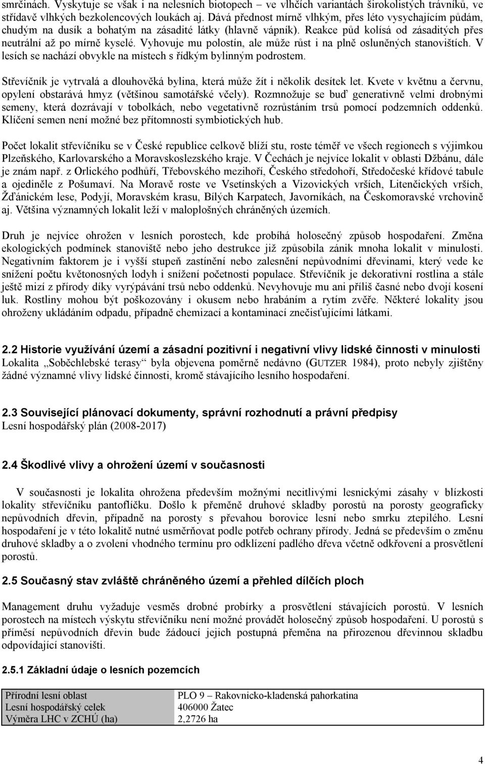 Vyhovuje mu polostín, ale může růst i na plně osluněných stanovištích. V lesích se nachází obvykle na místech s řídkým bylinným podrostem.