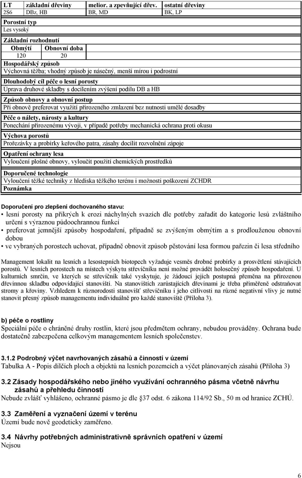 Dlouhodobý cíl péče o lesní porosty Úprava druhové skladby s docílením zvýšení podílu DB a HB Způsob obnovy a obnovní postup Při obnově preferovat využití přirozeného zmlazení bez nutnosti umělé