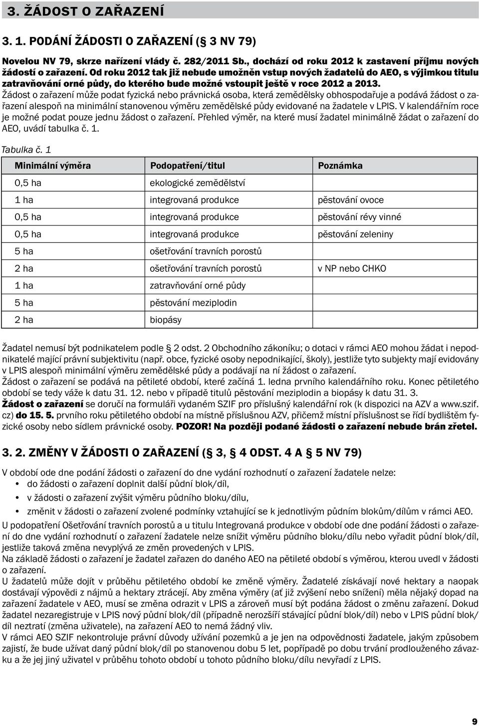 ŽÁDOSTI Od roku O 2012 ZAŘAZENÍ tak již nebude ( 3 umožněn NV 79) vstup nových žadatelů do AEO, s výjimkou titulu zatravňování orné půdy, do kterého bude možné vstoupit ještě v roce 2012 a 2013.