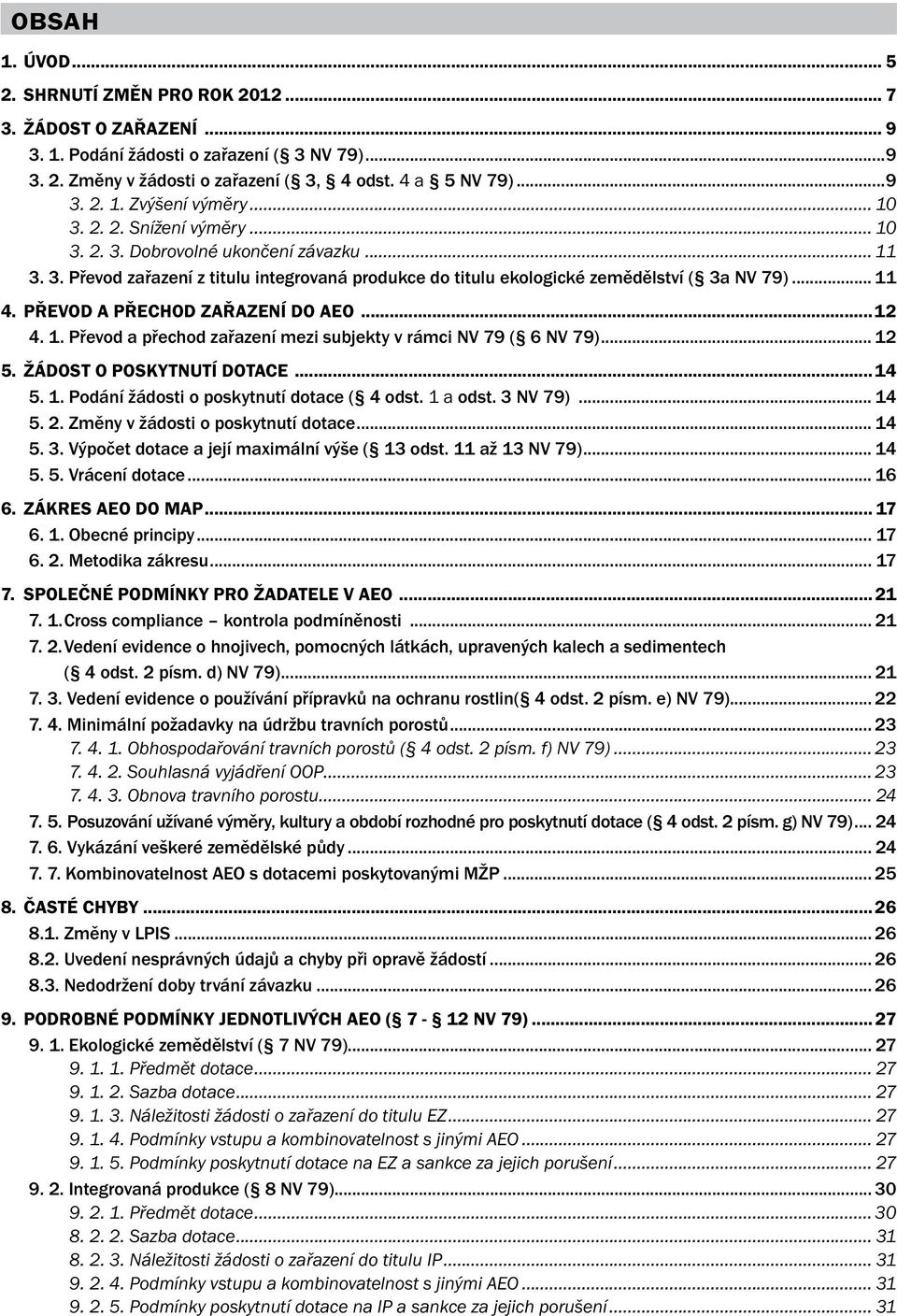 Převod a přechod zařazení do AEO...12 4. 1. Převod a přechod zařazení mezi subjekty v rámci NV 79 ( 6 NV 79)... 12 5. Žádost o poskytnutí dotace...14 5. 1. Podání žádosti o poskytnutí dotace ( 4 odst.