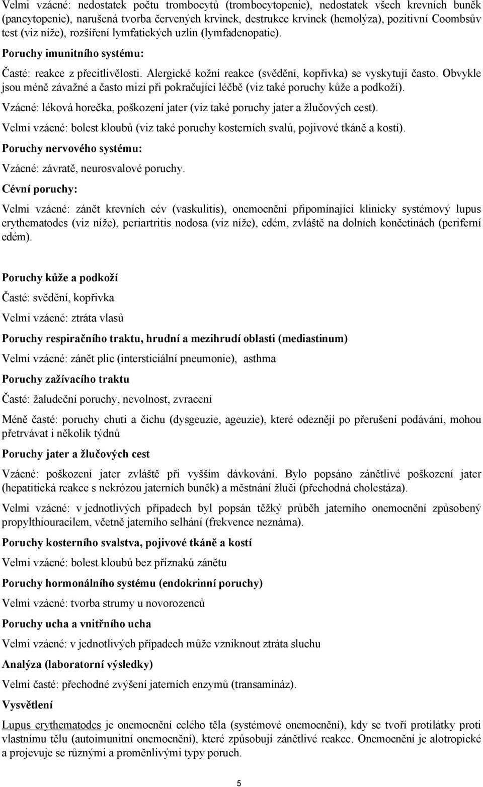 Obvykle jsou méně závažné a často mizí při pokračující léčbě (viz také poruchy kůže a podkoží). Vzácné: léková horečka, poškození jater (viz také poruchy jater a žlučových cest).