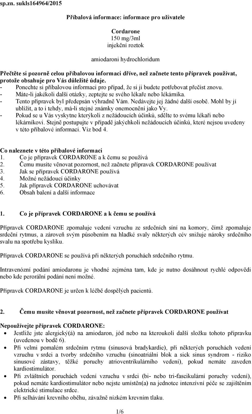 přípravek používat, protože obsahuje pro Vás důležité údaje. - Ponechte si příbalovou informaci pro případ, že si ji budete potřebovat přečíst znovu.