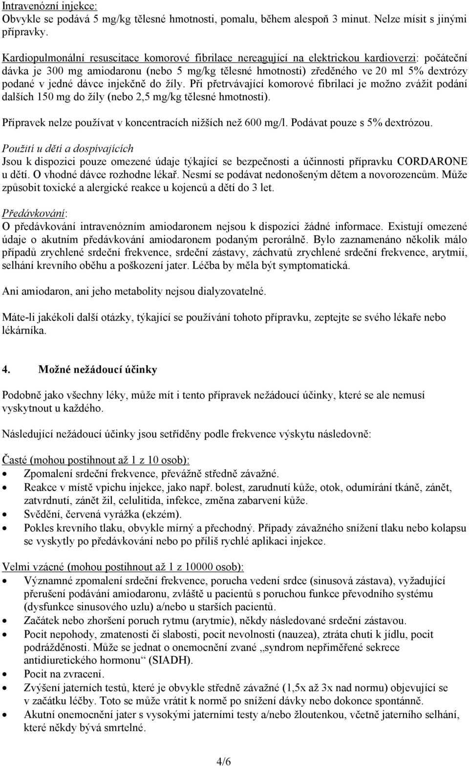 jedné dávce injekčně do žíly. Při přetrvávající komorové fibrilaci je možno zvážit podání dalších 150 mg do žíly (nebo 2,5 mg/kg tělesné hmotnosti).